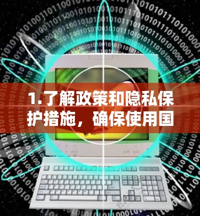 1.了解政策和隐私保护措施，确保使用国外软件时遵守相关法律法规，了解数据存储和使用政策，避免被不法分子利用