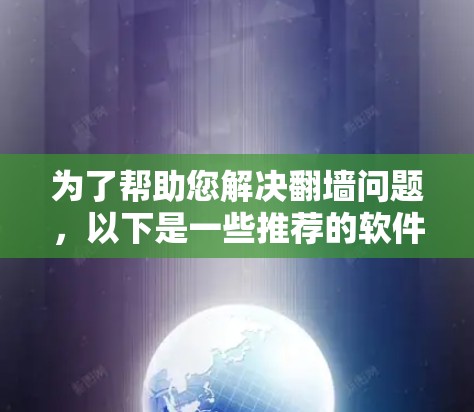 为了帮助您解决<strong>翻墙</strong>问题，以下是一些推荐的软件和工具，涵盖了不同的功能和适用场景