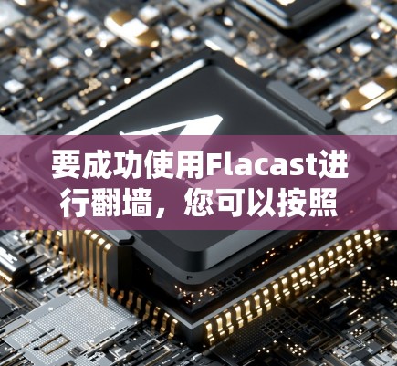 要成功使用Flacast进行<strong>翻墙</strong>，您可以按照以下步骤进行操作