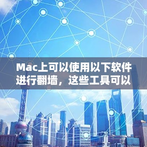 Mac上可以使用以下软件进行<strong>翻墙</strong>，这些工具可以帮助你隔离特定网站访问或管理多个网站的访问控制。以下是一些推荐的软件