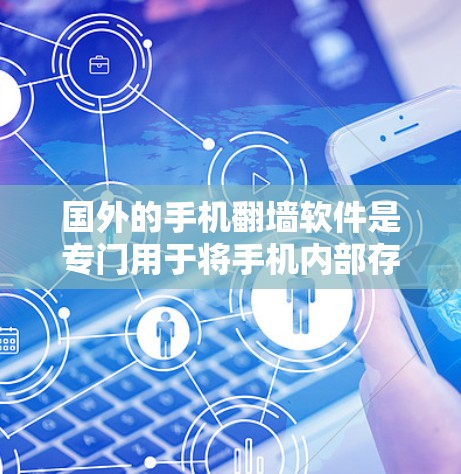 国外的手机<strong>翻墙</strong>软件是专门用于将手机内部存储设备复制到外部设备（如外存储空间）的软件。这些软件适用于不同的设备类型，包括手机、PC、平板电脑、虚拟机（VM）设备等。以下是国外常用的手机<strong>翻墙</strong>软件
