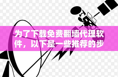 为了下载免费<strong>翻墙</strong>代理软件,以下是一些推荐的步骤和建议