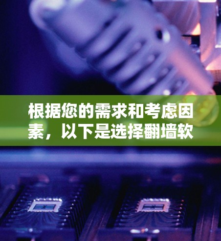 根据您的需求和考虑因素,以下是选择<strong>翻墙</strong>软件的详细推荐