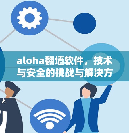 aloha<strong>翻墙</strong>软件,技术与安全的挑战与解决方案