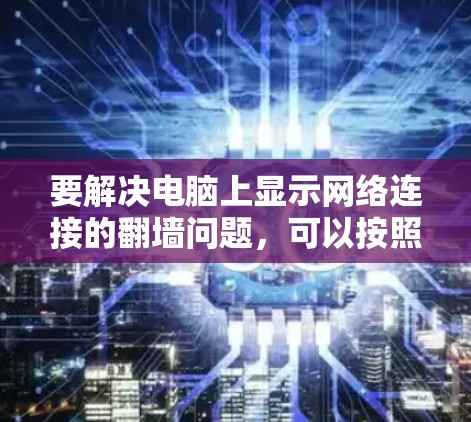 要解决电脑上显示网络连接的<strong>翻墙</strong>问题,可以按照以下步骤操作