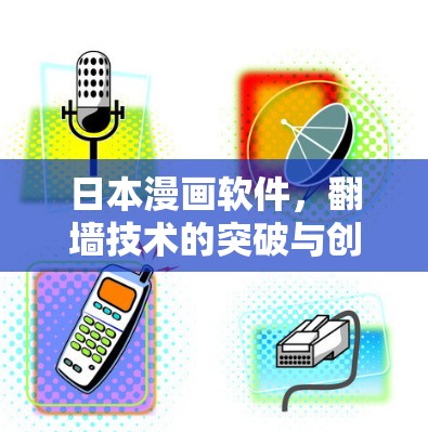 日本漫画软件,<strong>翻墙</strong>技术的突破与创新