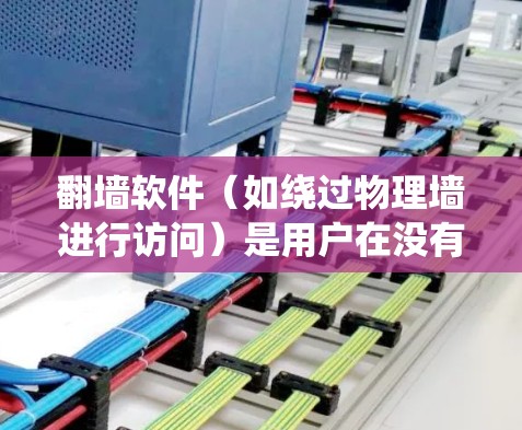<strong>翻墙</strong>软件(如绕过物理墙进行访问)是用户在没有物理墙的情况下进行网络访问或管理的一种常用方式。以下是一些常见的<strong>翻墙</strong>软件推荐,根据用户的需求和应用场景来选择适合的工具