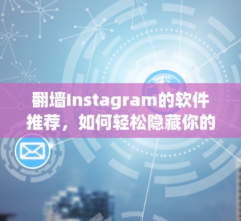 <strong>翻墙</strong>Instagram的软件推荐,如何轻松隐藏你的账户