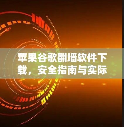 苹果谷歌<strong>翻墙</strong>软件下载,安全指南与实际案例