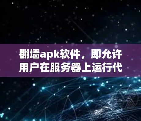 <strong>翻墙</strong>apk软件,即允许用户在服务器上运行代码并从另一端访问网络的应用程序,主要通过API访问网络端口。以下是一些常见的<strong>翻墙</strong>apk软件及其特点