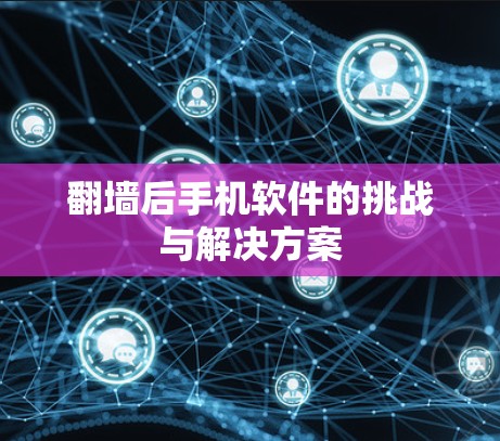 <strong>翻墙</strong>后手机软件的挑战与解决方案
