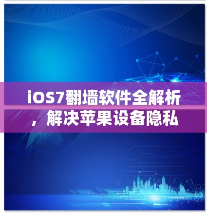 iOS7<strong>翻墙</strong>软件全解析,解决苹果设备隐私问题的最佳选择