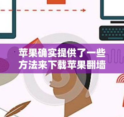 苹果确实提供了一些方法来下载苹果<strong>翻墙</strong>软件,虽然直接支持的下载功能可能较少,但可以通过以下步骤来实现