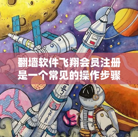 <strong>翻墙</strong>软件飞翔会员注册是一个常见的操作步骤,具体取决于您选择的<strong>翻墙</strong>软件。以下是一些建议和步骤,帮助您顺利注册会员并使用<strong>翻墙</strong>服务