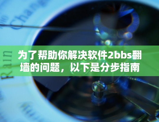 为了帮助你解决软件2bbs<strong>翻墙</strong>的问题,以下是分步指南