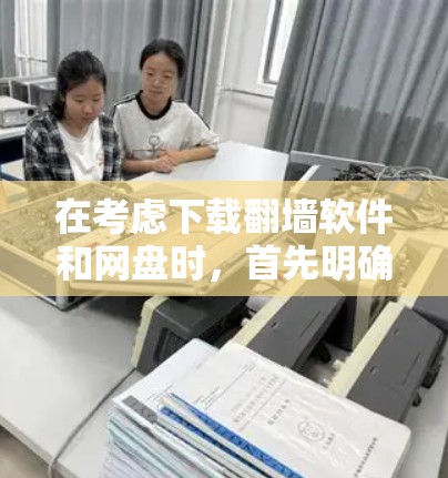 在考虑下载<strong>翻墙</strong>软件和网盘时,首先明确以下几点