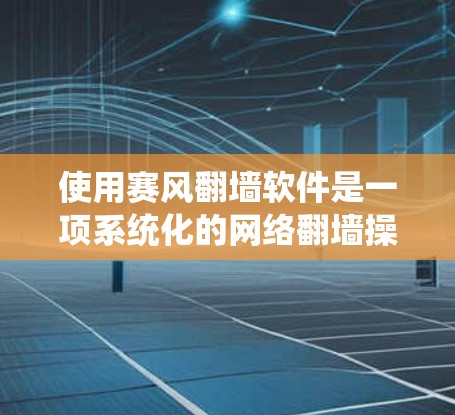 使用赛风<strong>翻墙</strong>软件是一项系统化的网络<strong>翻墙</strong>操作,涉及多个步骤和注意事项。以下是一个详细的指南,帮助您顺利使用该软件