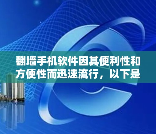 <strong>翻墙</strong>手机软件因其便利性和方便性而迅速流行,以下是对其主要功能和潜在问题的详细分析