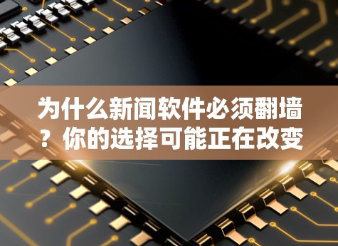为什么新闻软件必须<strong>翻墙</strong>?你的选择可能正在改变
