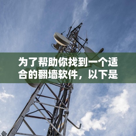 为了帮助你找到一个适合的<strong>翻墙</strong>软件,以下是一个综合考虑的因素和推荐列表