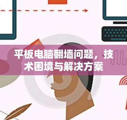 平板电脑<strong>翻墙</strong>问题，技术困境与解决方案