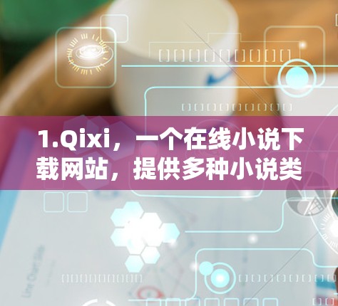 1.Qixi，一个在线小说下载网站，提供多种小说类型，包括赛风