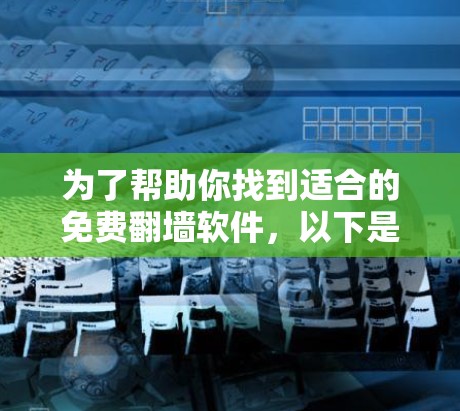 为了帮助你找到适合的免费<strong>翻墙</strong>软件，以下是详细的建议和推荐