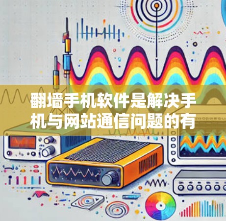 <strong>翻墙</strong>手机软件是解决手机与网站通信问题的有效工具，涵盖了多种版本和选项，适合不同需求的用户。以下是几个主要的<strong>翻墙</strong>软件推荐