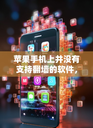 苹果手机上并没有支持<strong>翻墙</strong>的软件，但有自动下载应用的功能。以下是关于苹果手机应用下载功能的详细介绍