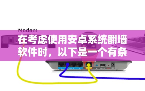 在考虑使用安卓系统<strong>翻墙</strong>软件时，以下是一个有条理的总结，帮助你做出明智的选择