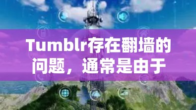 Tumblr存在<strong>翻墙</strong>的问题，通常是由于Tumblr需要访问另一端的URL来显示图片。以下是一些解决Tumblr<strong>翻墙</strong>问题的步骤