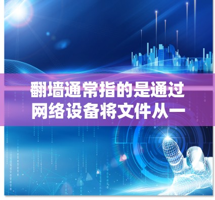 <strong>翻墙</strong>通常指的是通过网络设备将文件从一个网络设备移动到另一个网络设备的过程。在某些情况下，<strong>翻墙</strong>可能用于下载软件或文件到特定的网络环境。以下是一些可能的解释和建议