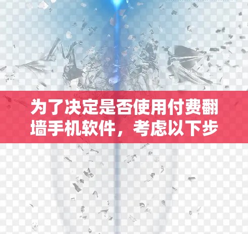 为了决定是否使用付费<strong>翻墙</strong>手机软件，考虑以下步骤和信息