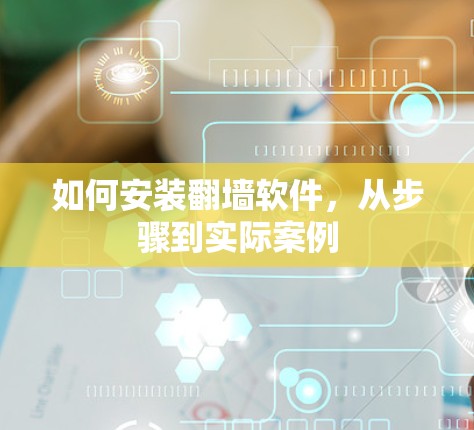 如何安装<strong>翻墙</strong>软件，从步骤到实际案例