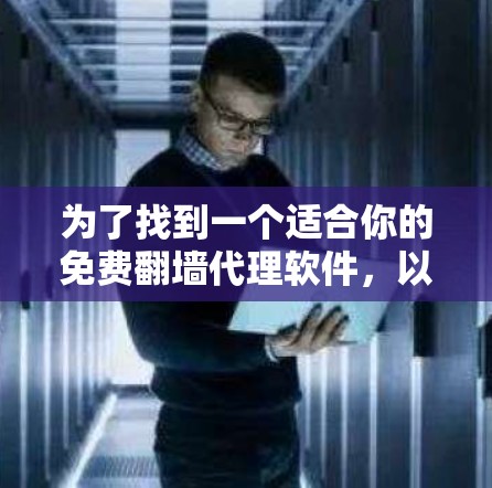 为了找到一个适合你的免费<strong>翻墙</strong>代理软件，以下是一些建议和选择建议