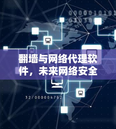 <strong>翻墙</strong>与网络代理软件，未来网络安全的新解决方案