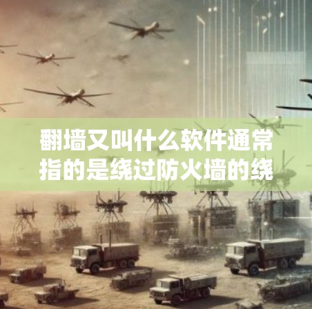 <strong>翻墙</strong>又叫什么软件通常指的是绕过防火墙的绕墙设备或绕墙软件。这些设备或软件在特定的网络环境中，允许用户访问外部网络，而不需要连接到互联网。具体来说，常见的绕过防火墙的工具和软件包括
