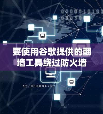 要使用谷歌提供的<strong>翻墙</strong>工具绕过防火墙，您可以按照以下步骤进行