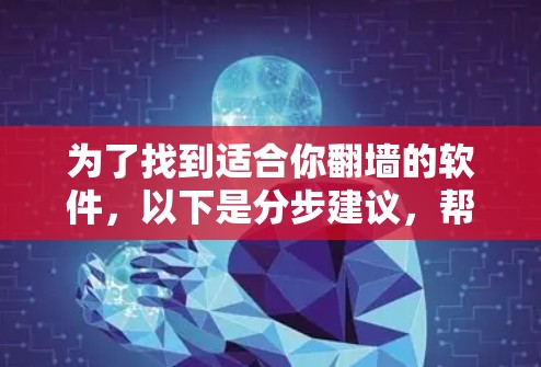 为了找到适合你<strong>翻墙</strong>的软件,以下是分步建议,帮助你做出明智的选择