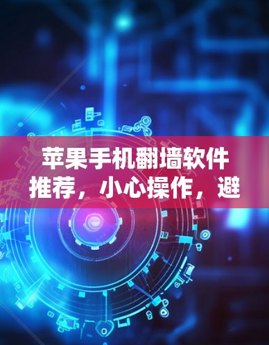 苹果手机<strong>翻墙</strong>软件推荐,小心操作,避免误删