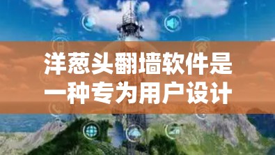 洋葱头<strong>翻墙</strong>软件是一种专为用户设计的工具,旨在简化互联网访问过程。以下是对洋葱头<strong>翻墙</strong>软件的详细分析