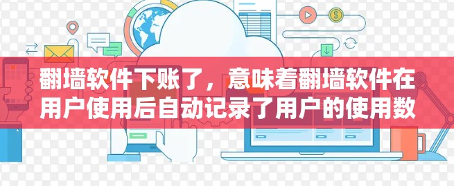 <strong>翻墙</strong>软件下账了,意味着<strong>翻墙</strong>软件在用户使用后自动记录了用户的使用数据和费用记录。以下是对这个问题的分步解答