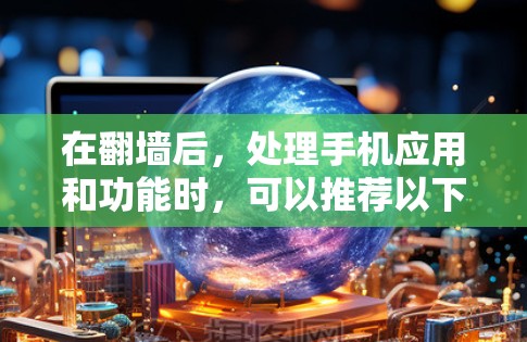 在<strong>翻墙</strong>后,处理手机应用和功能时,可以推荐以下一些功能齐全的手机软件工具,帮助您高效管理设备