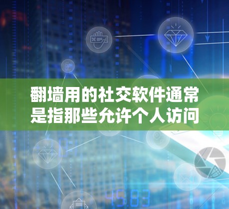 <strong>翻墙</strong>用的社交软件通常是指那些允许个人访问网络资源、分享内容或进行社交活动的社交软件,但同时需要确保用户遵守相关法律法规和网络安全政策。以下是一些常见的类型和建议