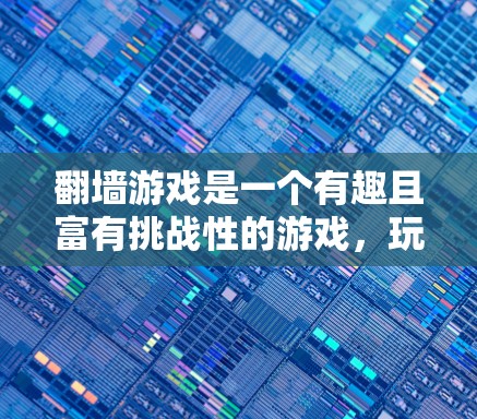 <strong>翻墙</strong>游戏是一个有趣且富有挑战性的游戏,玩家通过不同类型的墙操作来移动,带来了多样的玩法和挑战。以下是对这个游戏的详细分析和总结