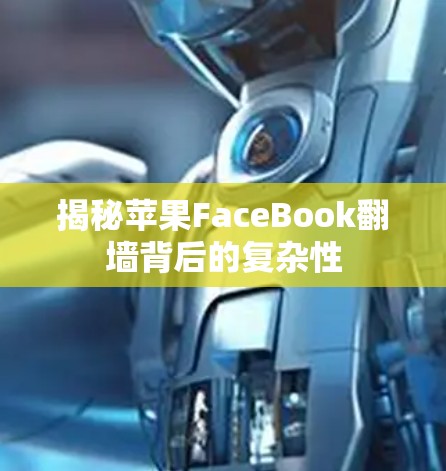 揭秘苹果FaceBook<strong>翻墙</strong>背后的复杂性