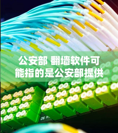 公安部 <strong>翻墙</strong>软件可能指的是公安部提供的某些<strong>翻墙</strong>软件,用于改变网络连接方式,例如从手机到电脑或从局域网到广域网。公安部可能会提供特定的<strong>翻墙</strong>软件来满足不同用户的网络需求
