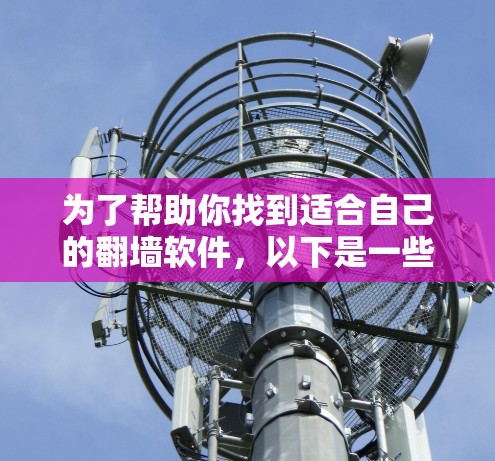 为了帮助你找到适合自己的<strong>翻墙</strong>软件,以下是一些综合考虑的因素和推荐建议