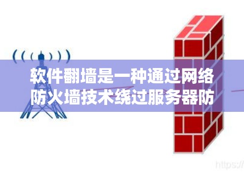软件<strong>翻墙</strong>是一种通过网络防火墙技术绕过服务器防火墙,允许用户访问服务器资源的技术。它主要作用如下