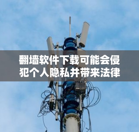 <strong>翻墙</strong>软件下载可能会侵犯个人隐私并带来法律风险。以下是一些步骤和建议,帮助您保护自己